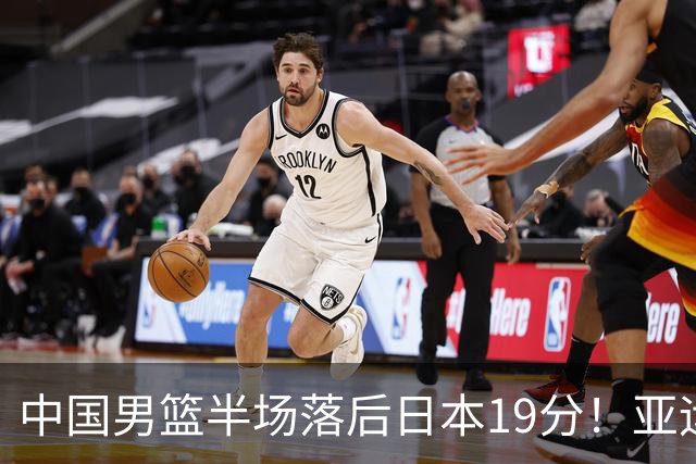 中国男篮半场落后日本19分！亚运会半决赛：中国队打的被动、艰难